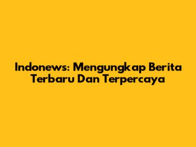 Indonews: Mengungkap Berita Terbaru Dan Terpercaya
