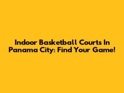 Indoor Basketball Courts In Panama City: Find Your Game!