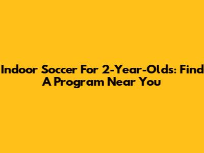 Indoor Soccer For 2-Year-Olds: Find A Program Near You