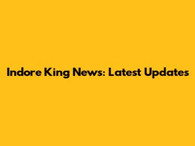 Indore King News: Latest Updates