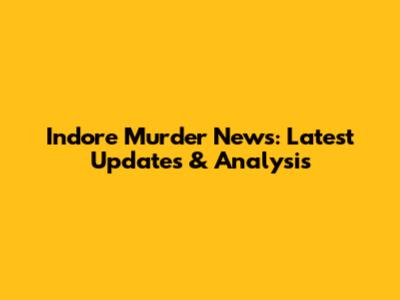 Indore Murder News: Latest Updates & Analysis