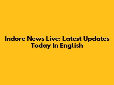 Indore News Live: Latest Updates Today In English