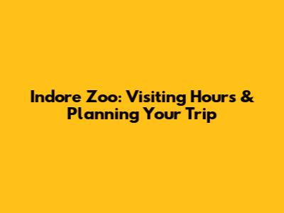 Indore Zoo: Visiting Hours & Planning Your Trip