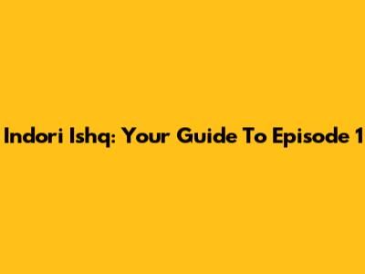 Indori Ishq: Your Guide To Episode 1