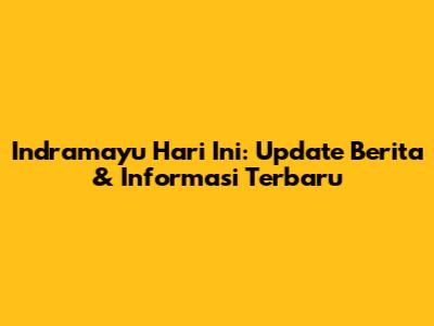 Indramayu Hari Ini: Update Berita & Informasi Terbaru