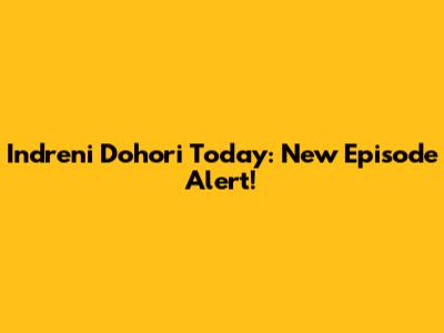 Indreni Dohori Today: New Episode Alert!