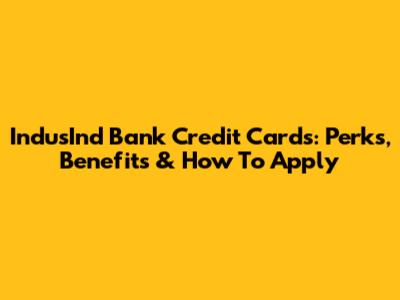 IndusInd Bank Credit Cards: Perks, Benefits & How To Apply