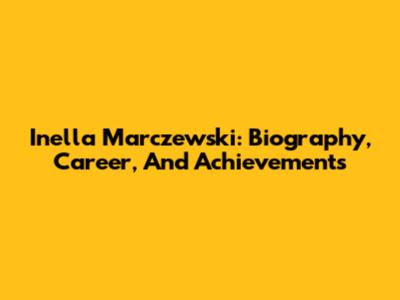 Inella Marczewski: Biography, Career, And Achievements