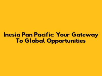 Inesia Pan Pacific: Your Gateway To Global Opportunities