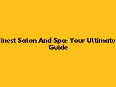 Inest Salon And Spa: Your Ultimate Guide