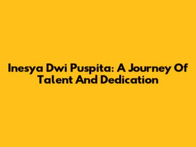 Inesya Dwi Puspita: A Journey Of Talent And Dedication