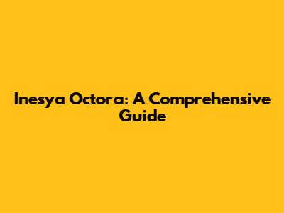 Inesya Octora: A Comprehensive Guide