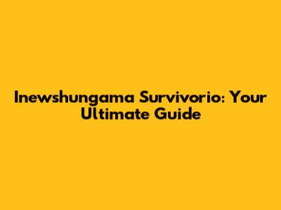 Inewshungama Survivorio: Your Ultimate Guide