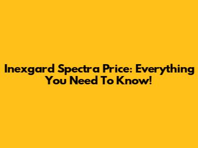 Inexgard Spectra Price: Everything You Need To Know!