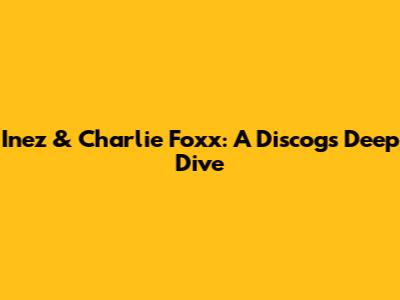 Inez & Charlie Foxx: A Discogs Deep Dive