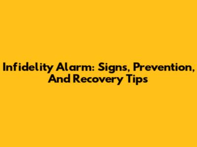 Infidelity Alarm: Signs, Prevention, And Recovery Tips
