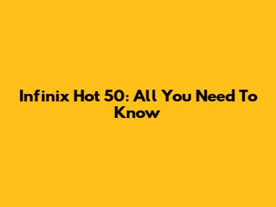 Infinix Hot 50: All You Need To Know