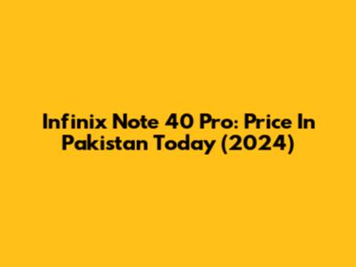 Infinix Note 40 Pro: Price In Pakistan Today (2024)