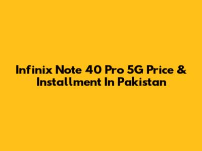 Infinix Note 40 Pro 5G Price & Installment In Pakistan