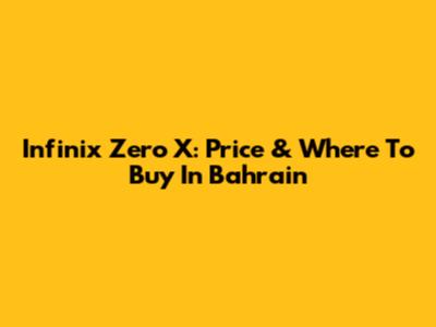 Infinix Zero X: Price & Where To Buy In Bahrain