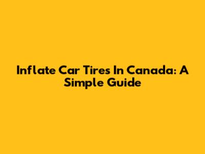 Inflate Car Tires In Canada: A Simple Guide