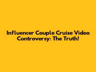 Influencer Couple Cruise Video Controversy: The Truth!