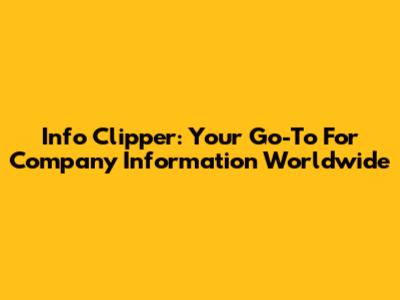 Info Clipper: Your Go-To For Company Information Worldwide
