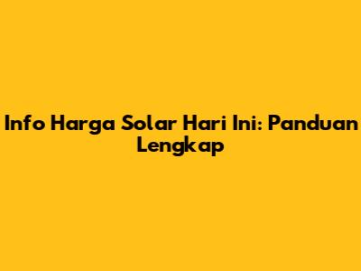Info Harga Solar Hari Ini: Panduan Lengkap