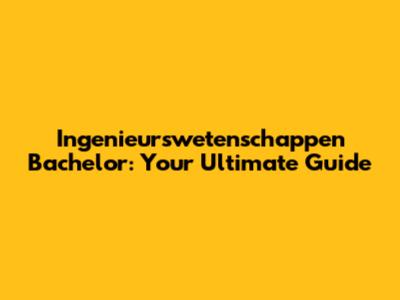 Ingenieurswetenschappen Bachelor: Your Ultimate Guide
