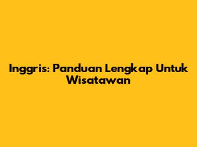 Inggris: Panduan Lengkap Untuk Wisatawan