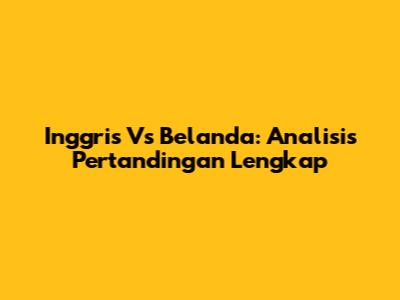 Inggris Vs Belanda: Analisis Pertandingan Lengkap
