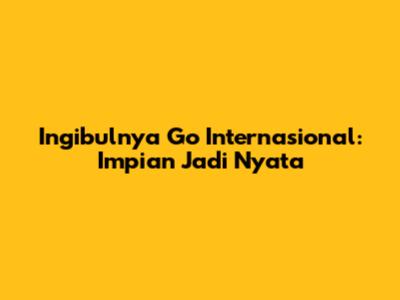 Ingibulnya Go Internasional: Impian Jadi Nyata