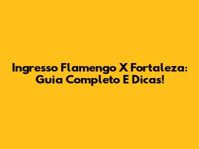 Ingresso Flamengo X Fortaleza: Guia Completo E Dicas!