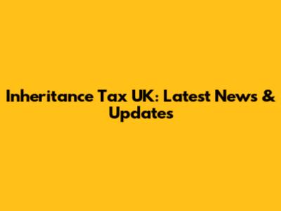 Inheritance Tax UK: Latest News & Updates