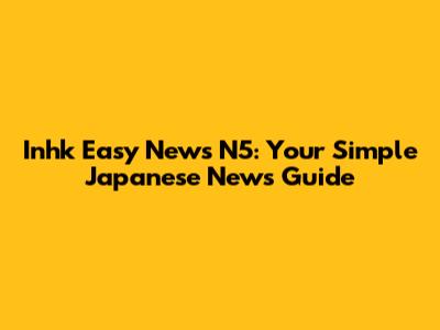 Inhk Easy News N5: Your Simple Japanese News Guide