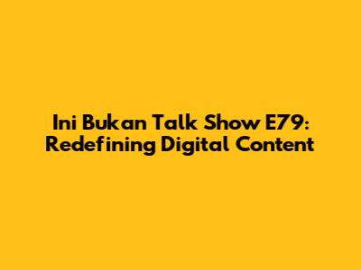 Ini Bukan Talk Show E79: Redefining Digital Content