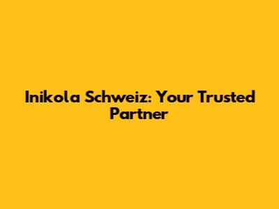 Inikola Schweiz: Your Trusted Partner