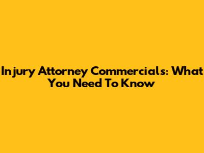 Injury Attorney Commercials: What You Need To Know