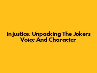 Injustice: Unpacking The Joker's Voice And Character