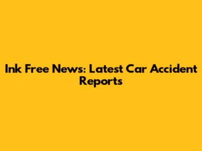 Ink Free News: Latest Car Accident Reports