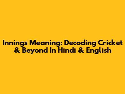 Innings Meaning: Decoding Cricket & Beyond In Hindi & English