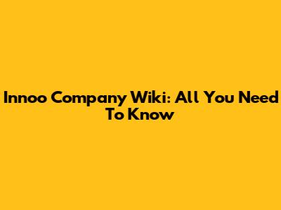 Innoo Company Wiki: All You Need To Know