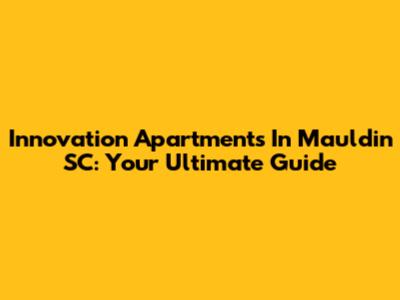 Innovation Apartments In Mauldin SC: Your Ultimate Guide