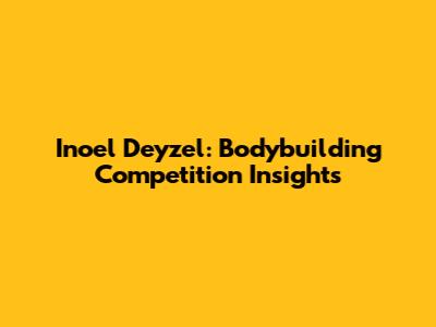 Inoel Deyzel: Bodybuilding Competition Insights