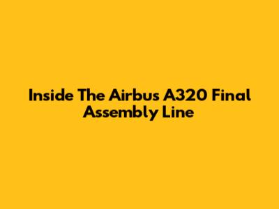 Inside The Airbus A320 Final Assembly Line