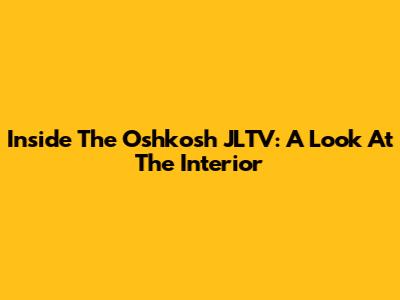 Inside The Oshkosh JLTV: A Look At The Interior