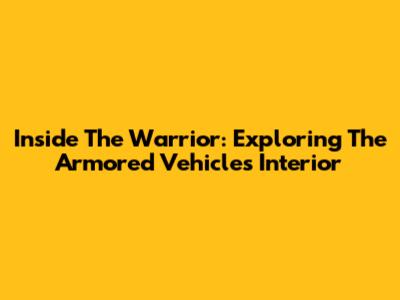 Inside The Warrior: Exploring The Armored Vehicle's Interior