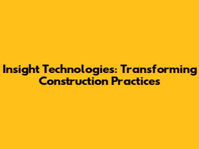 Insight Technologies: Transforming Construction Practices