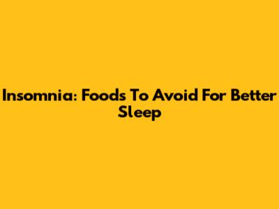 Insomnia: Foods To Avoid For Better Sleep