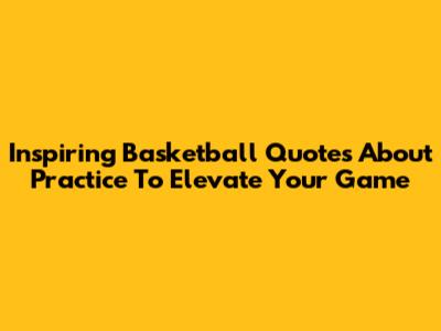 Inspiring Basketball Quotes About Practice To Elevate Your Game